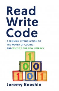 Read Write Code. A Friendly Introduction to the World of Coding, and Why It's the New Literacy