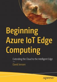 Beginning Azure IoT Edge Computing. Extending the Cloud to the Intelligent Edge