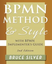 Bpmn Method and Style, 2nd Edition, with Bpmn Implementer's Guide. A Structured Approach for Business Process Modeling and Implementation Using Bpmn 2