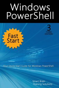 Windows PowerShell Fast Start, 3rd Edition. A Quick Start Guide to Windows PowerShell