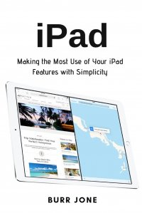 iPad. Making the Most Use of Your iPad Features with Simplicity