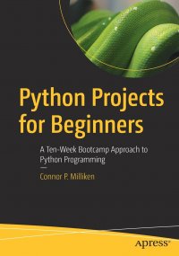 Python Projects for Beginners. A Ten-Week Bootcamp Approach to Python Programming