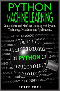 Python Machine Learning for Beginners. Data Science and Machine Learning with Python.Technology, Principles, and Applications