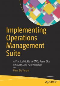 Implementing Operations Management Suite. A Practical Guide to OMS, Azure Site Recovery, and Azure Backup