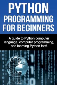 Python Programming for Beginners. A guide to Python computer language, computer programming, and learning Python fast!