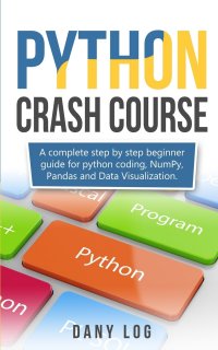 Python Crash Course. A Complete Step by Step Beginner Guide for Python Coding, Numpy,and Data Visualization Pandas,