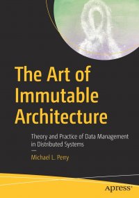 The Art of Immutable Architecture. Theory and Practice of Data Management in Distributed Systems