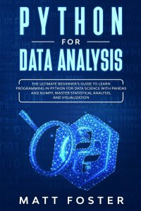 PYTHON FOR DATA ANALYSIS. The Ultimate Beginner's Guide To Learn Programming In Python For Data Science With Pandas And Numpy, Master Statistical Analysis, And Visualization