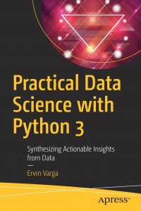 Practical Data Science with Python 3. Synthesizing Actionable Insights from Data