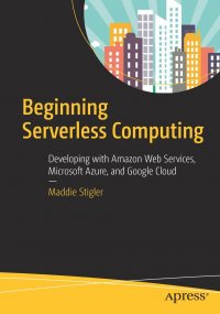 Beginning Serverless Computing. Developing with Amazon Web Services, Microsoft Azure, and Google Cloud