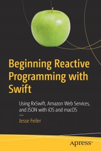 Beginning Reactive Programming with Swift. Using RxSwift, Amazon Web Services, and JSON with iOS and macOS