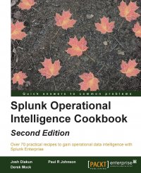 Splunk Operational Intelligence Cookbook - Second Edition. Transform Big Data into business-critical insights and rethink operational Intelligence with Splunk