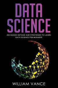 DATA SCIENCE. Advanced Method And Strategies To Learn Data Science For Business