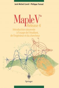 Maple V Release 4. Introduction raisonnee a l'usage de l'etudiant, de l'ingenieur et du chercheur