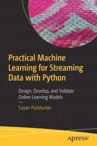 Practical Machine Learning for Streaming Data with Python. Design, Develop, and Validate Online Learning Models