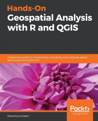 Hands-On Geospatial Analysis with R and QGIS. A beginner's guide to manipulating, managing, and analyzing spatial data using R and QGIS 3.2.2