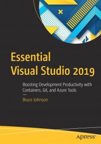 Essential Visual Studio 2019. Boosting Development Productivity with Containers, Git, and Azure Tools