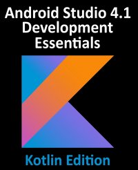 Android Studio 4.1 Development Essentials - Kotlin Edition. Developing Android 11 Apps Using Android Studio 4.1, Kotlin and Android Jetpack