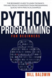 PYTHON PROGRAMMING FOR BEGINNERS. The beginner's guide to learn the basics. Tips and tricks to master python programming quickly with practical examples