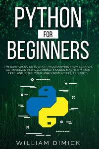 Python for beginners. The survival guide to start programming from scratch. Get involved in the learning process, master Python code and reach your goals now without efforts