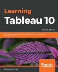 Learning Tableau 10 - Second Edition. Business Intelligence and data visualization that brings your business into focus