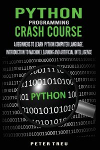 Python Programming Crash Course. A Beginners to Learn  Python Computer Language .Introduction to Machine Learning and Artificial Intelligence