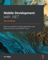 Mobile Development with .NET - Second Edition. Build cross-platform mobile applications with Xamarin.Forms 5 and ASP.NET Core 5