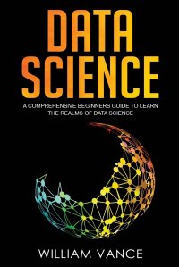 Data Science. A Comprehensive Beginners Guide to Learn the Realms of Data Science