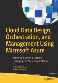 Cloud Data Design, Orchestration, and Management Using Microsoft Azure. Master and Design a Solution Leveraging the Azure Data Platform