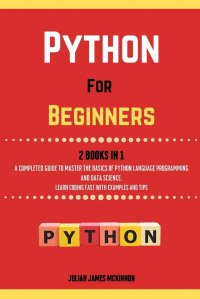 Python For Beginners. 2 Books in 1. A Completed Guide to Master the Basics of Python Language Programming and Data Science. Learn? Coding Fast with Examples and Tips