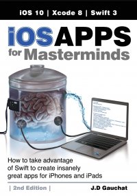 iOS Apps for Masterminds, 2nd Edition. How to take advantage of Swift 3 to create insanely great apps for iPhones and iPads