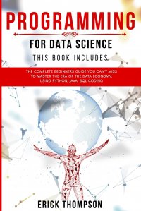 Programming for Data Science. 4 Books in 1. The Complete Beginners Guide you Can't Miss to Master the Era of the Data Economy, using Python, Java, SQL Coding