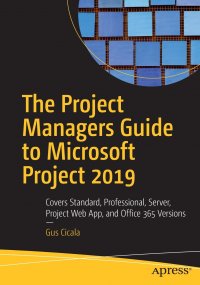 The Project Managers Guide to Microsoft Project 2019. Covers Standard, Professional, Server, Project Web App, and Office 365 Versions