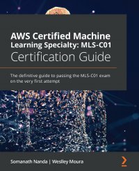 AWS Certified Machine Learning Specialty MLS-C01 Certification Guide. The definitive guide to passing the MLS-C01 exam on the very first attempt