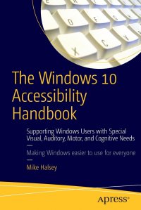 The Windows 10 Accessibility Handbook. Supporting Windows Users with Special Visual, Auditory, Motor, and Cognitive Needs