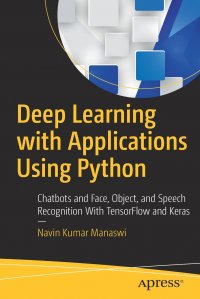 Deep Learning with Applications Using Python. Chatbots and Face, Object, and Speech Recognition With TensorFlow and Keras