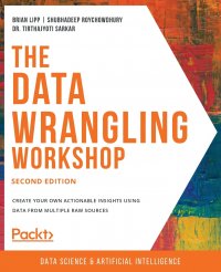 The Data Wrangling Workshop, Second Edition. Create your own actionable insights using data from multiple raw sources