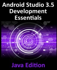 Android Studio 3.5 Development Essentials - Java Edition. Developing Android 10 (Q) Apps Using Android Studio 3.5, Java and Android Jetpack