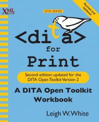 DITA for Print. A DITA Open Toolkit Workbook, Second Edition