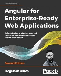 Angular for Enterprise-Ready Web Applications - Second Edition. Build and deliver production-grade and cloud-scale evergreen web apps with Angular 9 and beyond