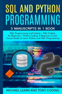 Sql and Python Programming. 3 Manuscripts in 1 Book :  SQL Programming and Coding + SQL Coding for Beginners + Python Coding. A Beginners Crash Course Guide to Learn Python and SQL Programmin