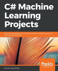 C# Machine Learning Projects. Nine real-world projects to build robust and high-performing machine learning models with C#