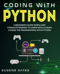 Coding With Python. A Simple And Straightforward Guide For Beginners To Learn Fast Programming With Python