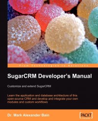 SugarCRM Developer's Manual. Customize and extend SugarCRM