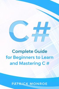 C#. Complete Guide for Beginners to Learn and Mastering C#