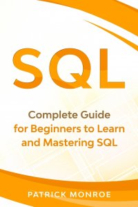 SQL. Complete Guide for Beginners to Learn and Mastering SQL