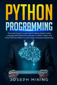 Python Programming. The Crash Course To Learn How To Master Python Coding Language To Apply Theory And Some TIPS And TRICKS To Learn Faster Computer Programming