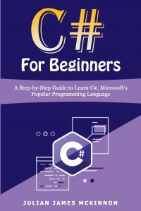 C# For Beginners. A Step-by-Step Guide to Learn C#, Microsoft's Popular Programming Language