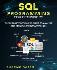 SQL Programming For Beginners. The Ultimate Beginners Guide To Analyze And Manipulate Data With SQL