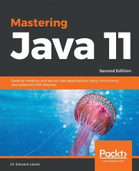 Mastering Java 11 - Second Edition. Develop modular and secure Java applications using concurrency and advanced JDK libraries